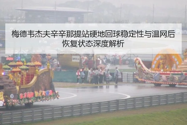 梅德韦杰夫辛辛那提站硬地回球稳定性与温网后恢复状态深度解析