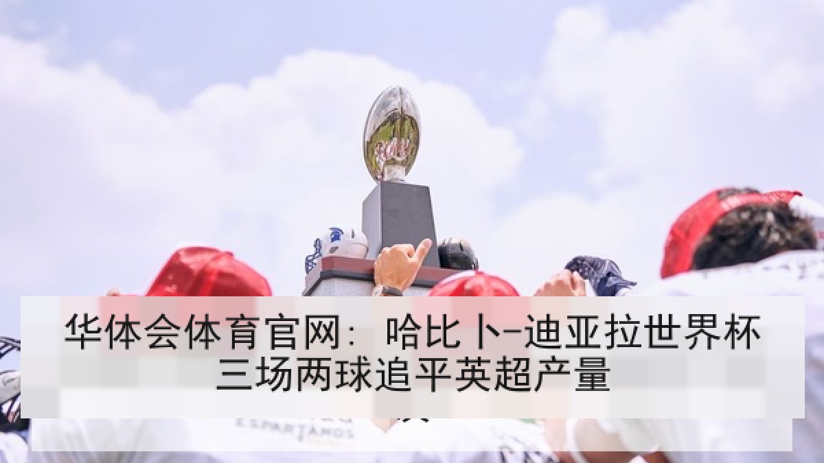 华体会体育官网: 哈比卜-迪亚拉世界杯三场两球追平英超产量