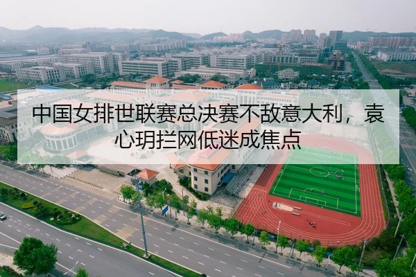 中国女排世联赛总决赛不敌意大利，袁心玥拦网低迷成焦点