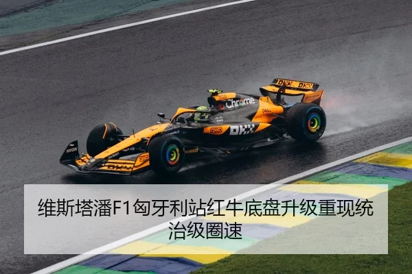维斯塔潘F1匈牙利站红牛底盘升级重现统治级圈速
