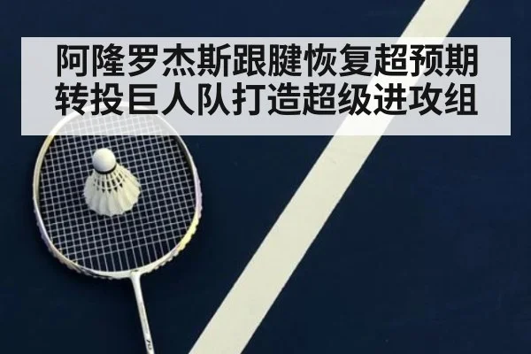 阿隆罗杰斯跟腱恢复超预期转投巨人队打造超级进攻组