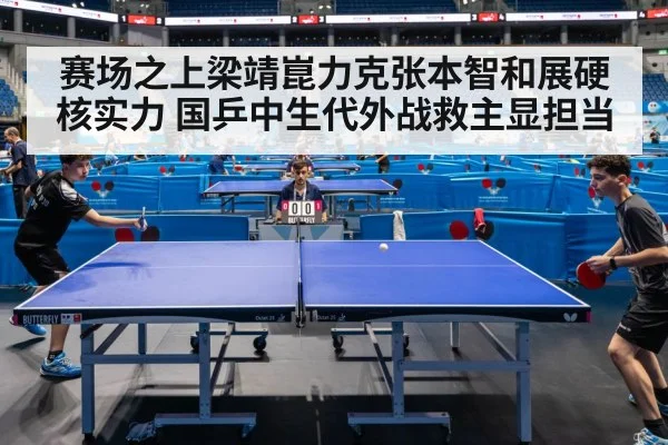 赛场之上梁靖崑力克张本智和展硬核实力 国乒中生代外战救主显担当