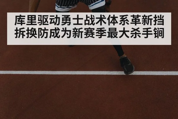 库里驱动勇士战术体系革新挡拆换防成为新赛季最大杀手锏