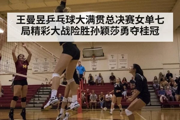王曼昱乒乓球大满贯总决赛女单七局精彩大战险胜孙颖莎勇夺桂冠
