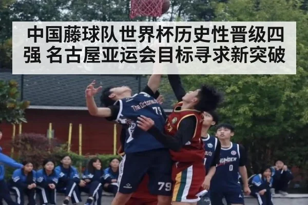 中国藤球队世界杯历史性晋级四强 名古屋亚运会目标寻求新突破