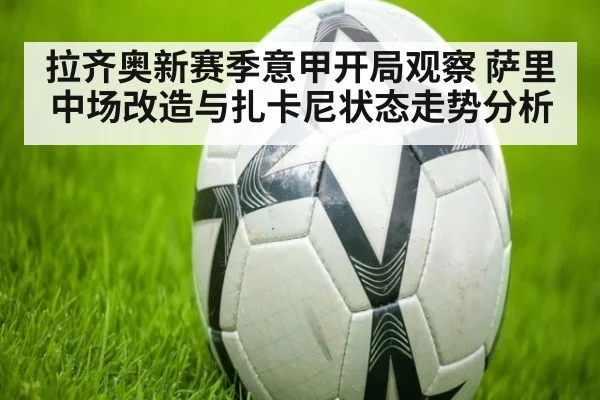 拉齐奥新赛季意甲开局观察 萨里中场改造与扎卡尼状态走势分析