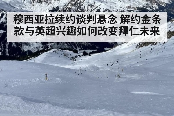 穆西亚拉续约谈判悬念 解约金条款与英超兴趣如何改变拜仁未来